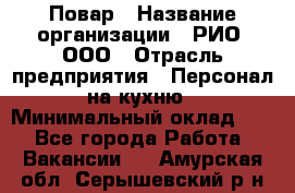 Повар › Название организации ­ РИО, ООО › Отрасль предприятия ­ Персонал на кухню › Минимальный оклад ­ 1 - Все города Работа » Вакансии   . Амурская обл.,Серышевский р-н